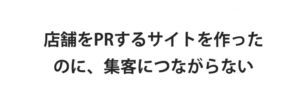 店舗をPRするサイトを作ったのに、集客につながらない