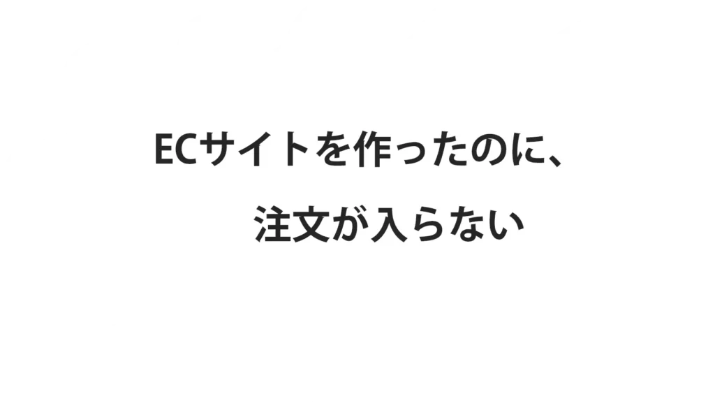 ECサイトを作ったのに、注文が入らない