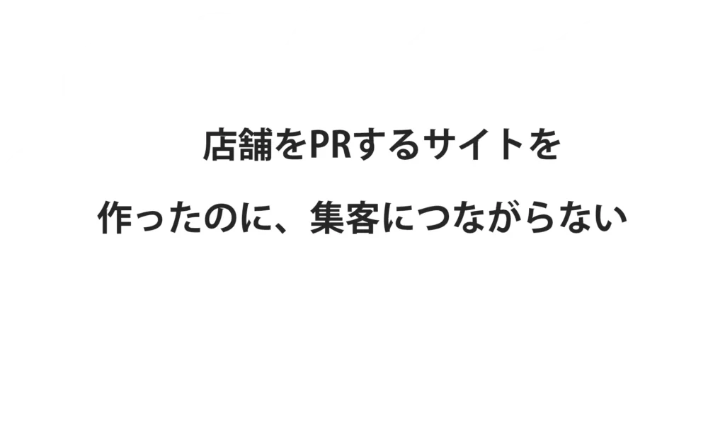 店舗をPRするサイトを作ったのに、集客につながらない